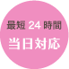 最短24時間以内、当日対応