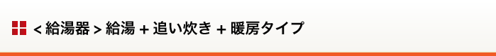 ＜給湯器＞給湯+追い炊き+暖房タイプ