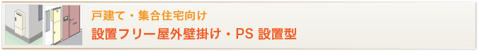 戸建て・集合住宅向け 設置フリー屋外壁掛け・PS設置型