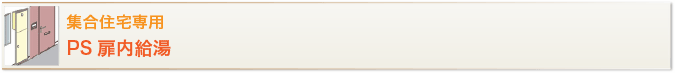 集合住宅向け PS扉内設置型／PS延長前排気型 給湯・給水接続20Aタイプ